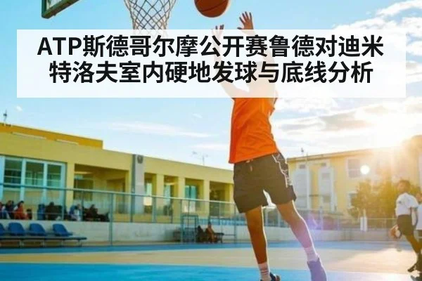 ATP斯德哥尔摩公开赛鲁德对迪米特洛夫室内硬地发球与底线分析
